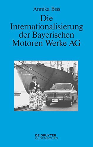 Die Internationalisierung der Bayerischen Motoren Werke AG: Vom reinen Exportgeschäft zur Gründung eigener Tochtergesellschaften im Ausland 1945-1981 (Perspektiven)