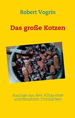 Das große Kotzen: Auszüge aus dem Alltag einer unterbezahlten Trottelarbeit