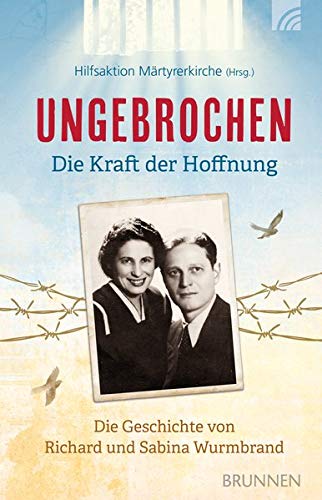 Ungebrochen - die Kraft der Hoffnung: Die Geschichte von Richard und Sabina Wurmbrand
