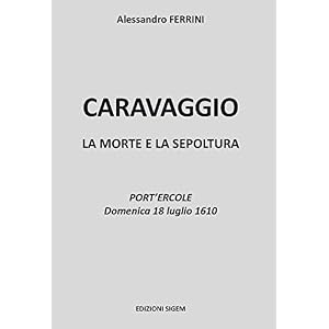 Caravaggio. La morte e la sepoltura. Port'Ercole domenica 18 luglio 1610