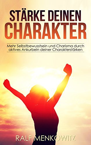 Download Stärke deinen Charakter: Mehr Selbstbewusstsein und Charisma durch aktives Ankurbeln deiner Charakterstärken Download Stärke deinen Charakter: Mehr Selbstbewusstsein und Charisma durch aktives Ankurbeln deiner Charakterstärken