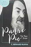 Padre Pio: The True Story, Revised and Expanded, 3rd Edition by C. Bernard Ruffin