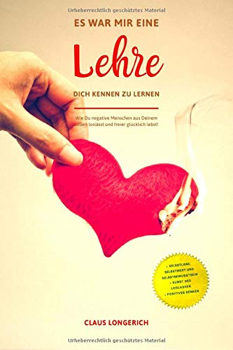 Es war mir eine Lehre, Dich kennen zu lernen!: Wie Du negative Menschen aus Deinem Leben losläßt und freier glücklich lebst!