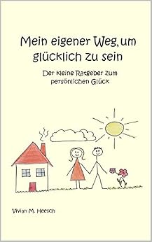 Mein eigener Weg, um glÃ¼cklich zu sein : Der kleine Ratgeber zum persÃ¶nlichen GlÃ¼ck von [Heesch , Vivian M. ]