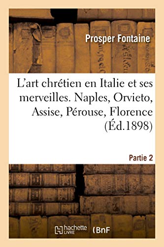 L'art chrétien en Italie et ses merveilles. 2e partie : Naples, Orvieto, Assise, Pérouse: , Florence, Sienne, Bologne, Padoue, Venise, Milan L'art chrétien en Italie et ses merveilles. 2e partie : Naples, Orvieto, Assise, Pérouse: , Florence, Sienne, Bologne, Padoue, Venise, Milan