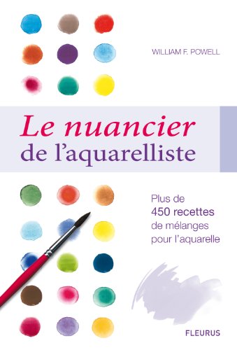 Le nuancier de l'aquarelliste : Plus de 450 recettes de mélanges pour réaliser les plus beaux effets