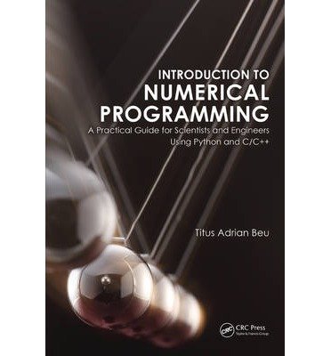 [(Introduction to Numerical Programming: A Practical Guide for Scientists and Engineers Using Python and C/C++)] [ By (author) Titus A. Beu ] [September, 2014]