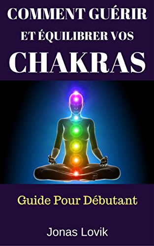 Comment Guérir Et Équilibrer Vos Chakras: Guide Pour Débutant