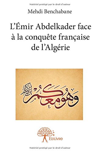 Download L'Émir Abdelkader face à la conquête française de l'Algérie (1832-1847) Download L'Émir Abdelkader face à la conquête française de l'Algérie (1832-1847)