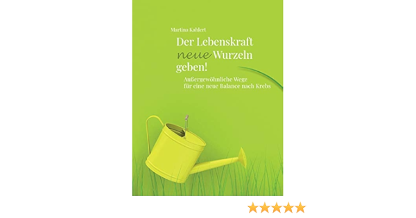 Der Lebenskraft Neue Wurzeln Geben Aussergewohnliche Wege Fur Eine Neue Balance Nach Krebs Amazon De Kahlert Martina Bucher