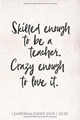 Skilled enough to be a teacher. Crazy enough to love it. Lehrerkalender 2019/2020: Kalender für Lehrerinnen und Lehrer zur Planung und Unterrichtsvorbereitung / Lehrerplaner, A5, 170 Seiten