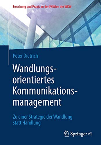 Wandlungsorientiertes Kommunikationsmanagement: Zu einer Strategie der Wandlung statt Handlung (Forschung und Praxis an der FHWien der WKW)