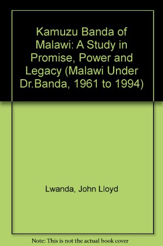 Kamuzu Banda of Malawi: A Study in Promise, Power and Legacy (Malawi Under Dr.Banda, 1961 to 1994)