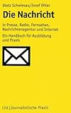 Die Nachricht: In Presse, Radio, Fernsehen, Nachrichtenagentur und Internet: Ein Handbuch für Ausbildung und Praxis (Journalistische Praxis) by