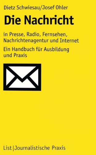 Die Nachricht: In Presse, Radio, Fernsehen, Nachrichtenagentur und Internet: Ein Handbuch für Ausbildung und Praxis (Journalistische Praxis)