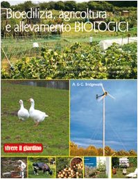 Bioedilizia, agricoltura e allevamento biologici. Ediz. illustrata