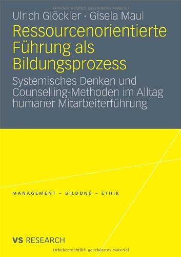 Ressourcenorientierte Führung als Bildungsprozess: Systemisches Denken und Counselling-Methoden im Alltag humaner Mitarbeiterführung (Management - Bildung - Ethik (abgeschlossen))