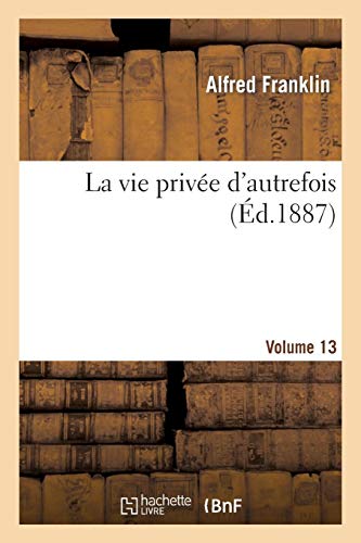 La vie privée d'autrefois Volume 13: arts et métiers, modes, moeurs, usages des Parisiens, du XIIe au XVIIIe siècle. La vie privée d'autrefois Volume 13: arts et métiers, modes, moeurs, usages des Parisiens, du XIIe au XVIIIe siècle.