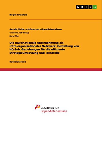 Die multinationale Unternehmung als intra-organisationales Netzwerk: Gestaltung von HQ-Sub.-Beziehungen für die effiziente Strategieumsetzung und -kontrolle ... Reihe: e-fellows.net stipendiaten-wissen)
