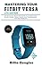 Produktbild Mastering Your Fitbit Versa Lite: The Complete Beginners Guide to Master Fitbit Blaze, Surge, Versa, Iconic and Troubleshoot Common Problems