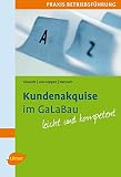 Kundenakquise im GaLaBau leicht gemacht: Praxis Betriebsführung. Mit praktischen Beispielen und Checklisten leicht und kompetent by
