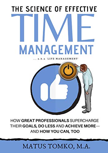 The Science of Effective Time Management: How Great Professionals Supercharge Their Goals, Do Less And Achieve More - And How You Can, Too ([ Revised And Updated ]) (English Edition)