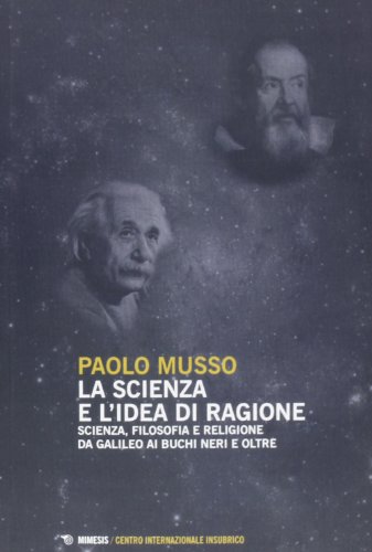 La scienza e l'idea di ragione. Scienza, filosofia e religione da Galileo ai buchi neri e oltre