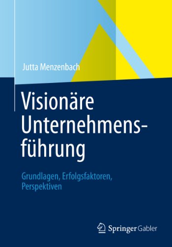 Visionäre Unternehmensführung: Grundlagen, Erfolgsfaktoren, Perspektiven