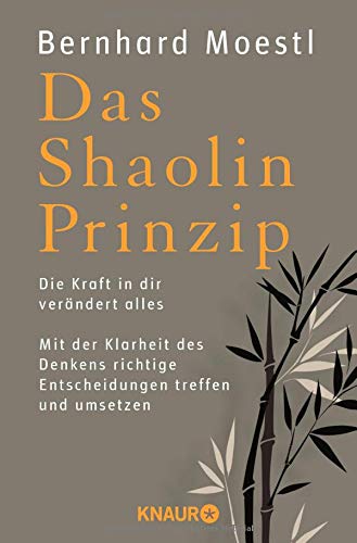 Das Shaolin-Prinzip: Die Kraft in dir verändert alles. Mit der Klarheit des Denkens richtige Entscheidungen treffen und umsetzen