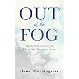 Out of the Fog: Moving From Confusion to Clarity After Narcissistic Abuse
