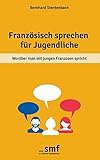 Französisch sprechen für Jugendliche: Worüber man mit jungen Franzosen spricht by