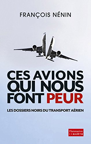 Ces avions qui nous font peur: Les dossiers noirs du transport aérien Ces avions qui nous font peur: Les dossiers noirs du transport aérien