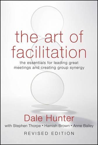 The Art of Facilitation: The Essentials for Leading Great Meetings and Creating Group Synergy, Revised Edition