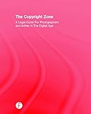 The Copyright Zone: A Legal Guide for Photographers and Artists in the Digital Age by 