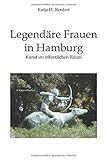 Legendäre Frauen in Hamburg - Kunst im öffentlichen Raum by Katja H. Renfert