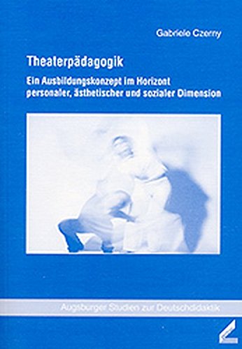 Theaterpädagogik: Ein Ausbildungskonzept im Horizont personaler, ästhetischer und sozialer Dimension (Augsburger Studien zur Deutschdidaktik)
