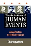 When in the Course of Human Events: Arguing the Case for Southern Secession by Charles Adams