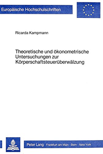 Theoretische und ökonometrische Untersuchungen zur Körperschaftsteuerüberwälzung (Europäische Hochschulschriften - Reihe V)