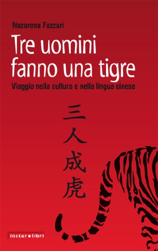 Tre uomini fanno una tigre. Viaggio nella cultura e nella lingua cinese Tre uomini fanno una tigre. Viaggio nella cultura e nella lingua cinese