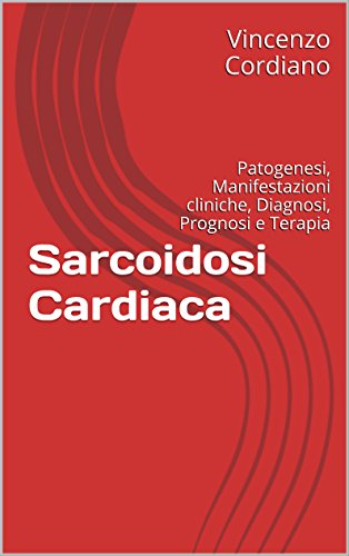 Sarcoidosi Cardiaca: Patogenesi, Manifestazioni cliniche, Diagnosi, Prognosi e Terapia