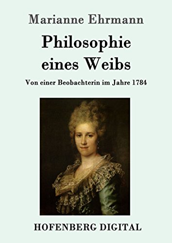 Philosophie eines Weibs: Von einer Beobachterin im Jahre 1784