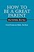 Produktbild How to Be a Great Parent: Great Parents Are Made...Not Born