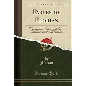 Fables de Florian: Mit Grammatischen, Mythologischen, Geographischen Etc. Erläuterungen, Und Einer Erklärung Der Wörter Und Redensarten, Zur ... Für Den Schulgebrauch (Classic Reprint)