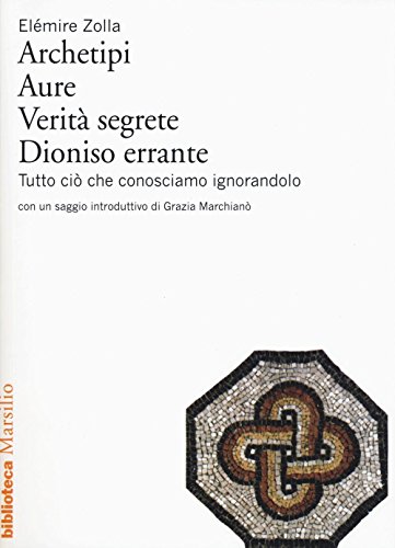 Archetipi. Aure. Verità segrete. Dioniso errante. Tutto ciò che conosciamo ignorandolo libro