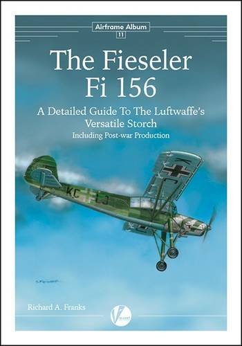 The Fieseler Fi 156: A Detailed Guide to the Luftwaffe's Versatile Storch (Including Post-War Derivatives) (Airframe Album, Band 11)