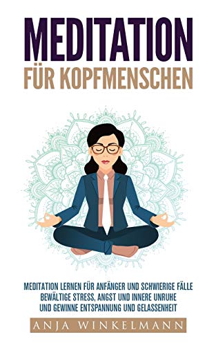 Meditation für Kopfmenschen Meditation für Anfänger und schwierige Fälle - Bewältige Stress, Angst und innere Unruhe und gewinne Entspannung und Gelassenheit