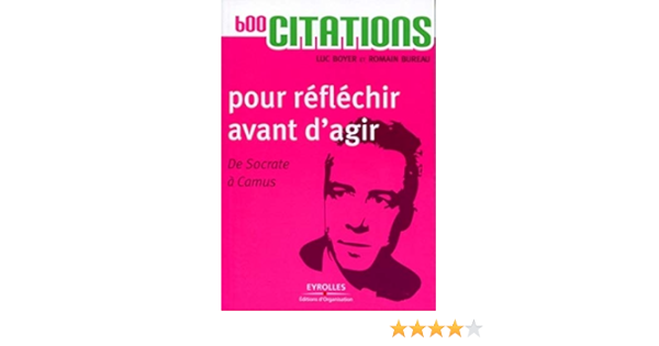 Amazon Fr 600 Citations Pour Reflechir Avant D Agir De Socrate A Camus Luc Boyer Romain Bureau Livres