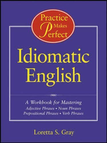 Practice Makes Perfect: Idiomatic English: A Workbook for Mastering Adjective Phrases, Noun Phrases, Prepositional Phrases, Verb Phrases
