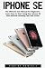 iPhone SE: The Ultimate User Manual For Beginners - Learn How To Start Using Your iPhone SE And Discover Amazing Tips And Tricks! (Apple, IOS, iPhone SE) by 