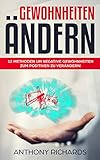 Gewohnheiten ändern: 12 Methoden um deine Gewohnheiten zum Positiven zu verändern und dauerhaft deine Ziele zu erreichen. Der Weg zu einem Leben voller ... und Motivation (Zielstrebigkeit erhöhen) by Anthony Richards